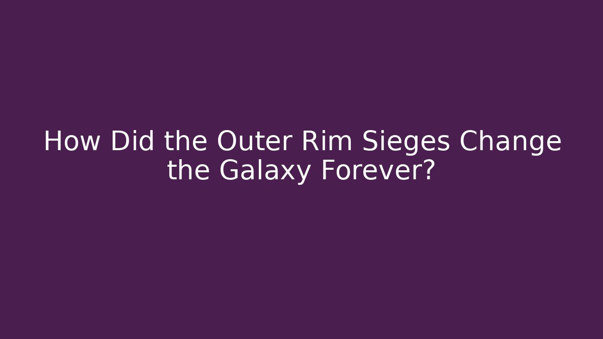 How Did the Outer Rim Sieges Change the Galaxy Forever?