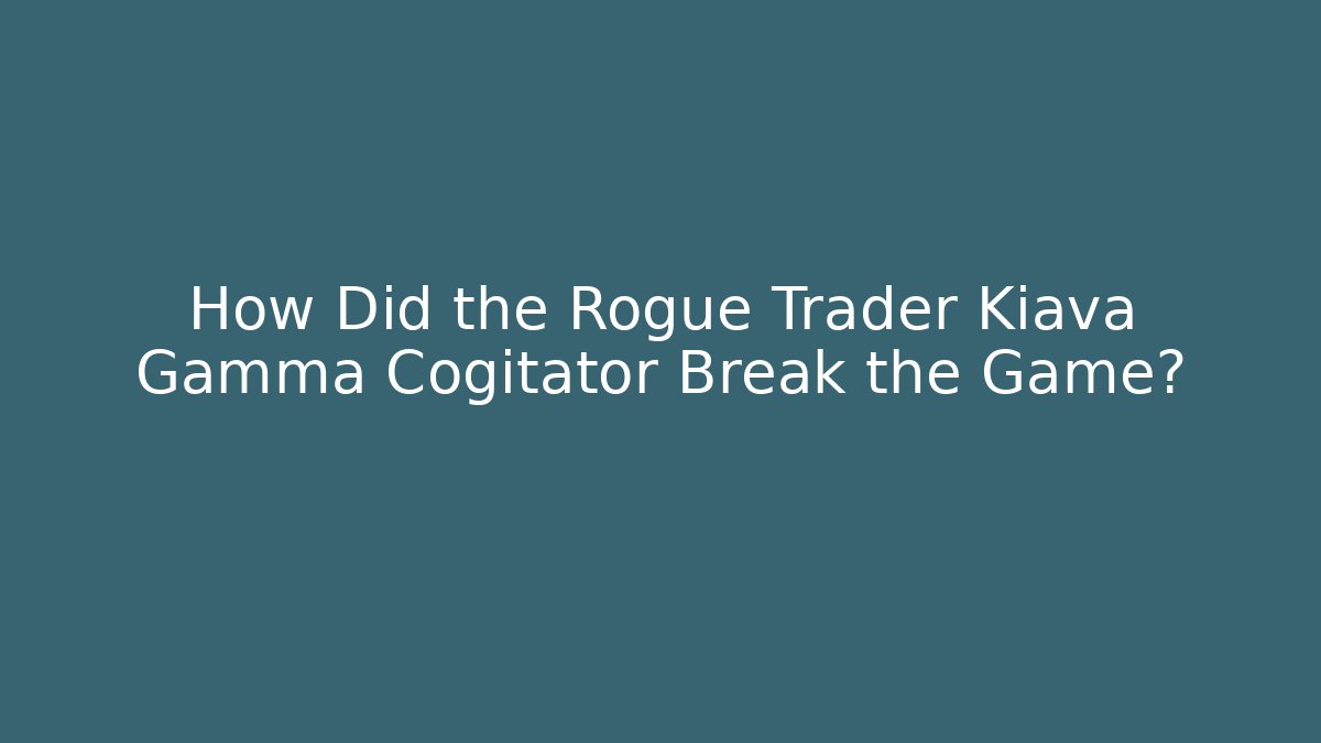 How Did the Rogue Trader Kiava Gamma Cogitator Break the Game?