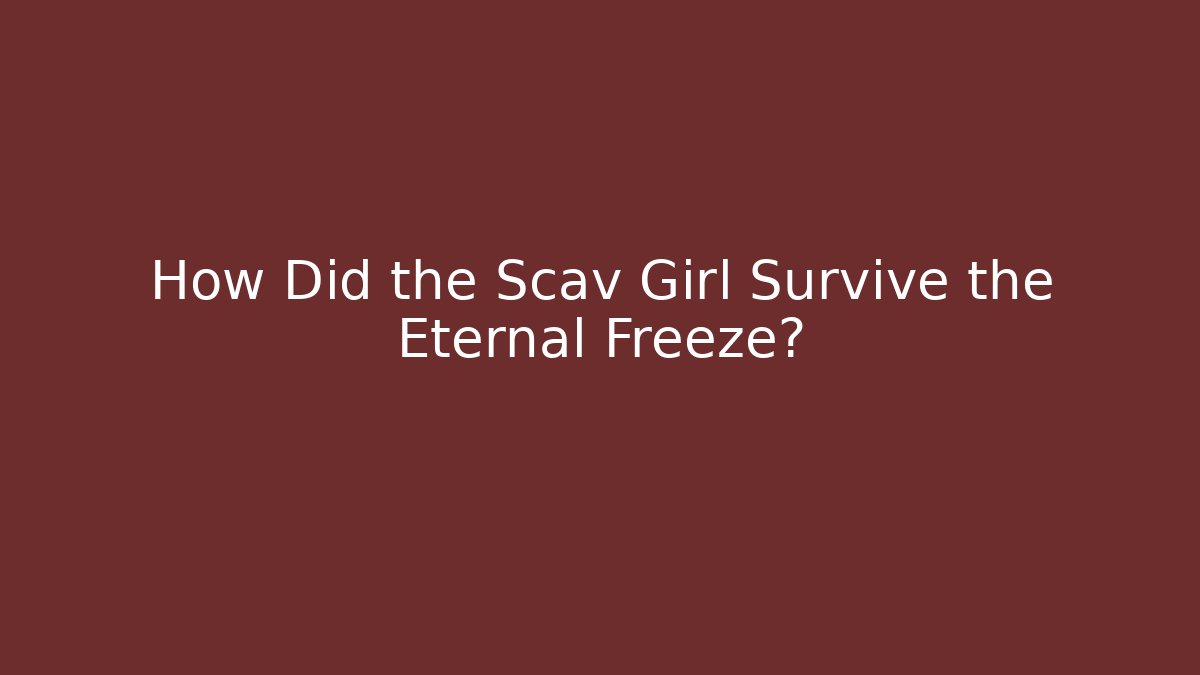 How Did the Scav Girl Survive the Eternal Freeze?