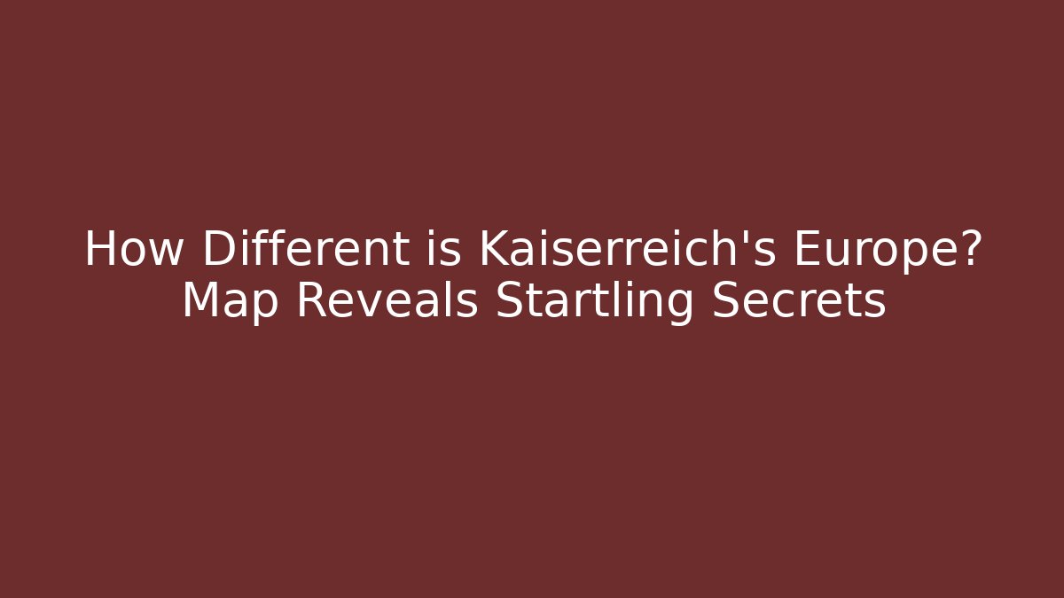 How Different is Kaiserreich's Europe? Map Reveals Startling Secrets