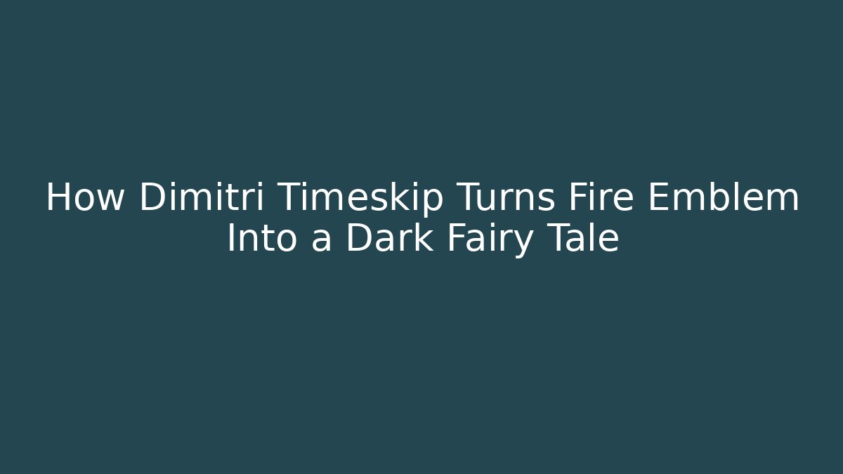 How Dimitri Timeskip Turns Fire Emblem Into a Dark Fairy Tale