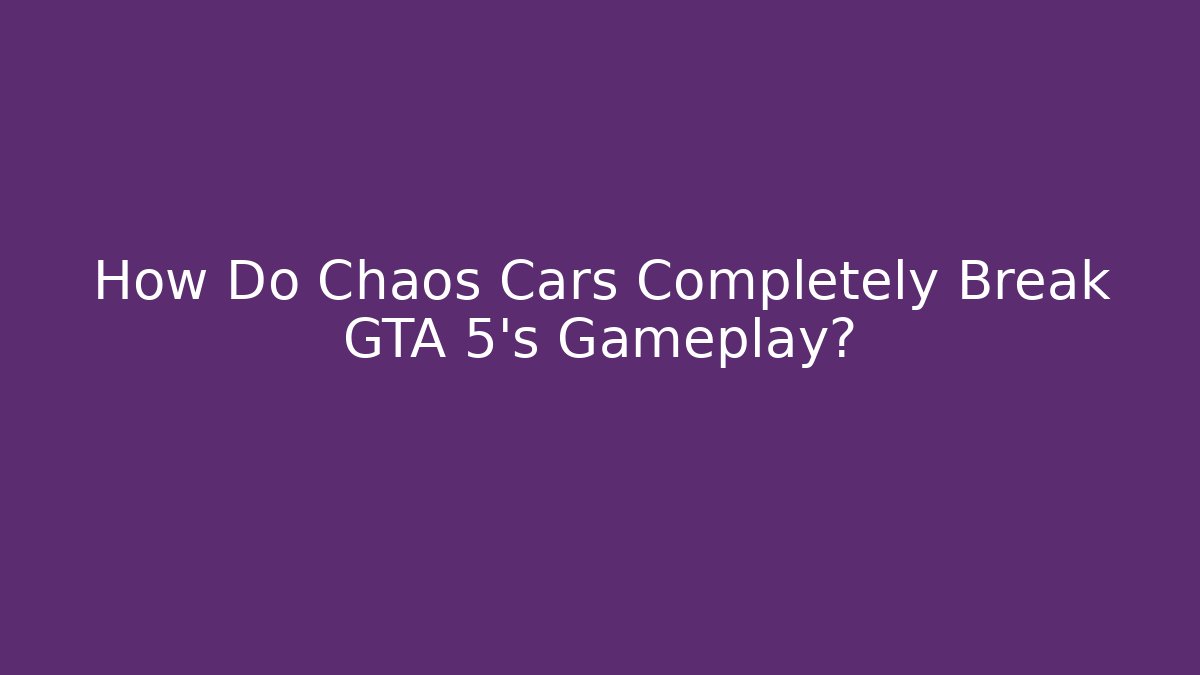 How Do Chaos Cars Completely Break GTA 5’s Gameplay?