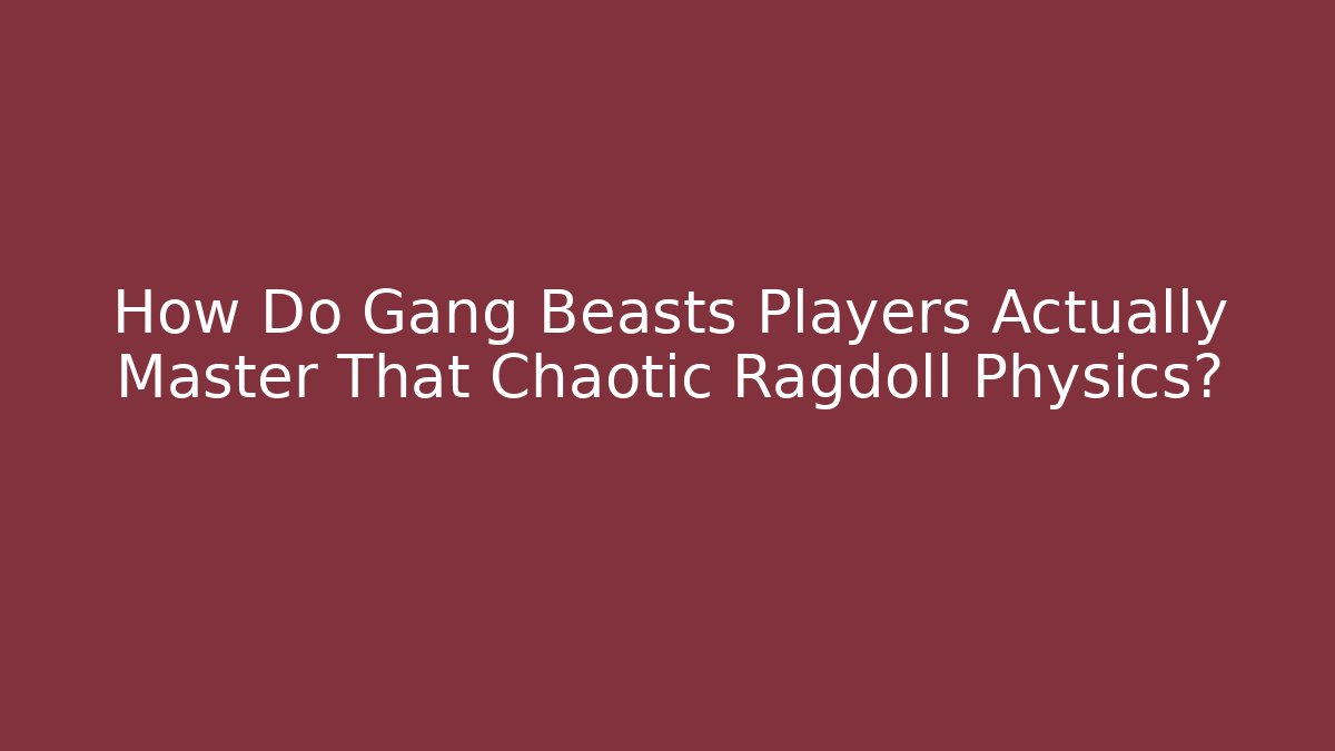 How Do Gang Beasts Players Actually Master That Chaotic Ragdoll Physics?