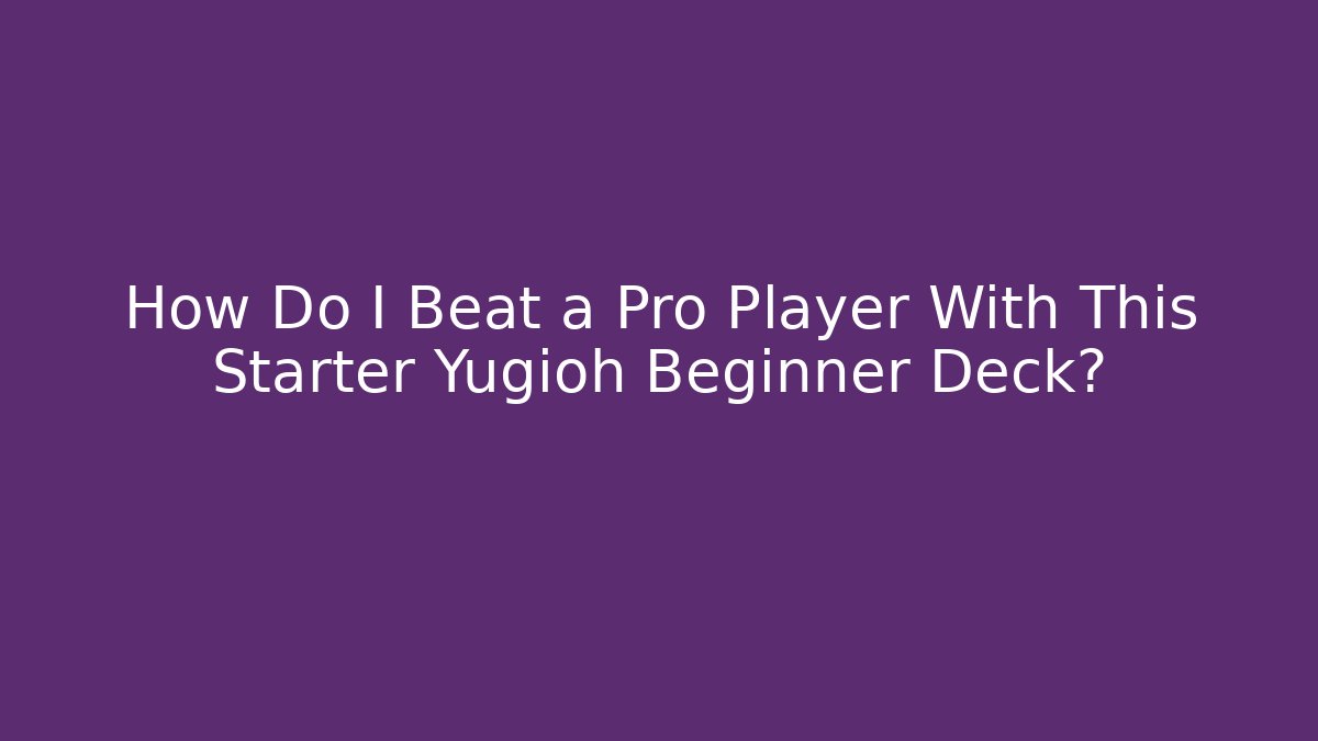 How Do I Beat a Pro Player With This Starter Yugioh Beginner Deck?