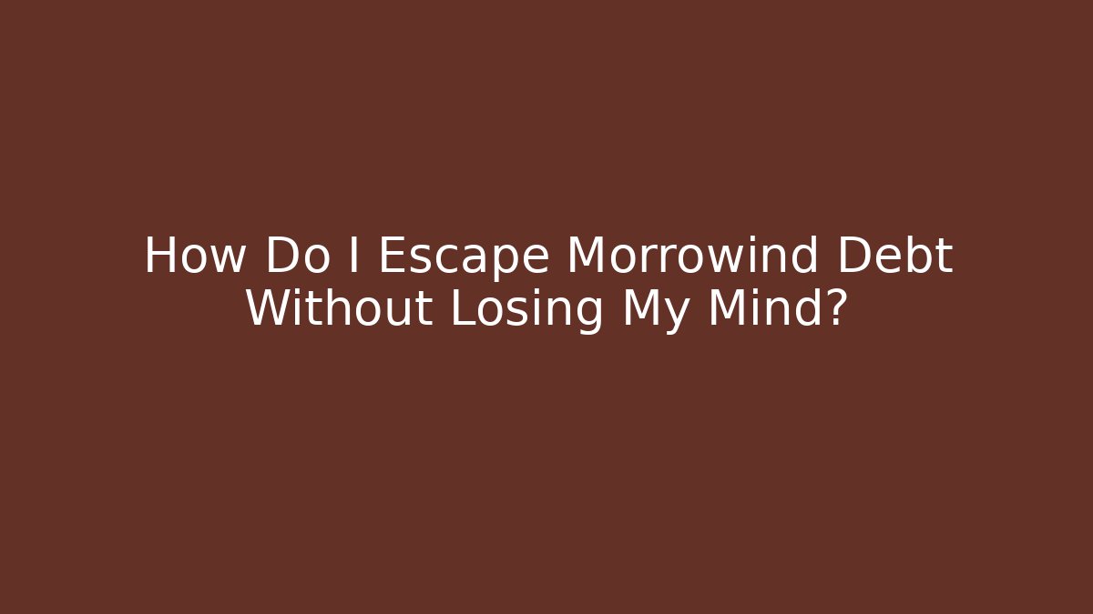 How Do I Escape Morrowind Debt Without Losing My Mind?