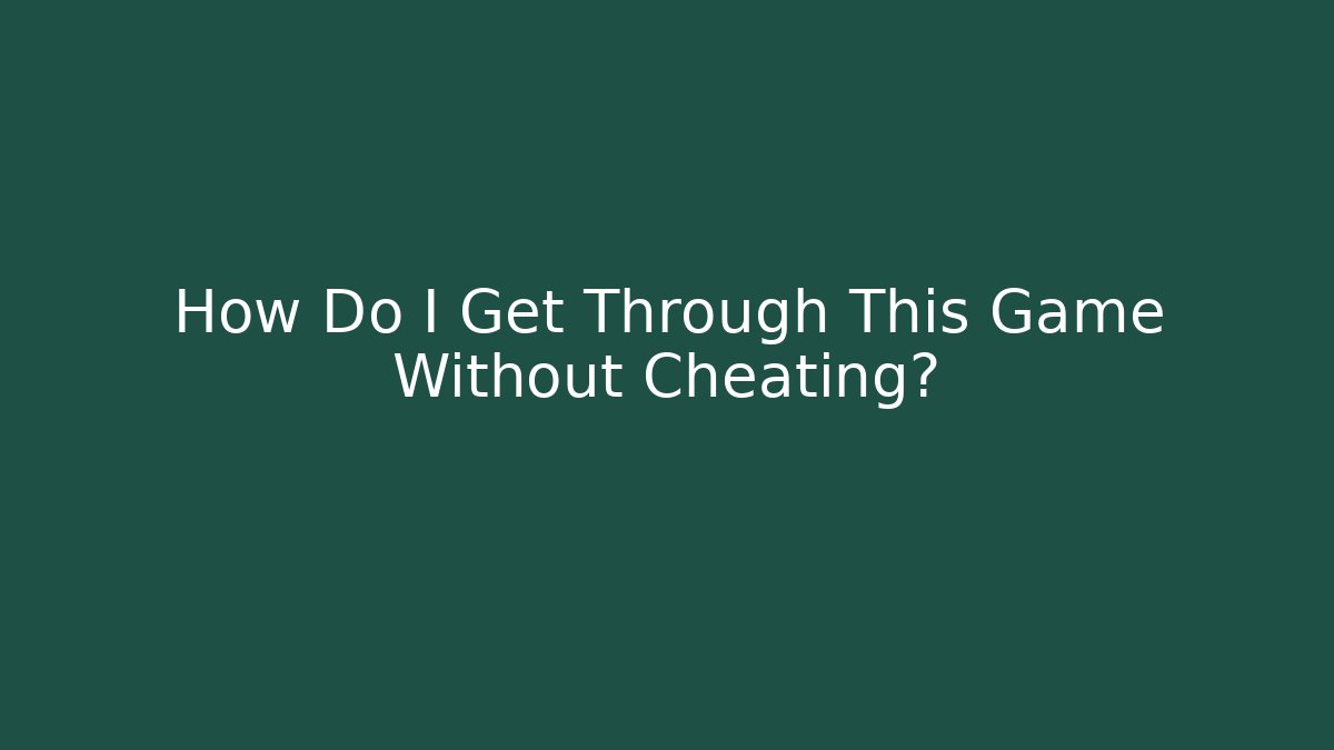 How Do I Get Through This Game Without Cheating?