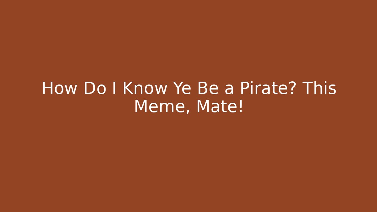 How Do I Know Ye Be a Pirate? This Meme, Mate!