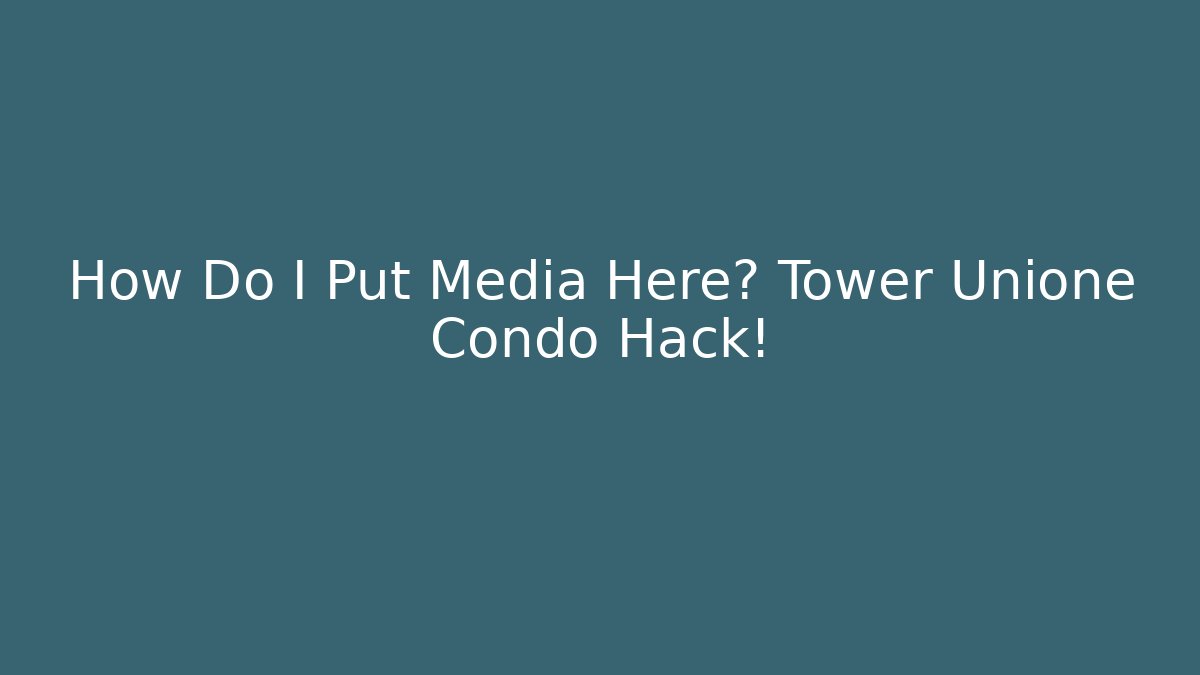 How Do I Put Media Here? Tower Unione Condo Hack!