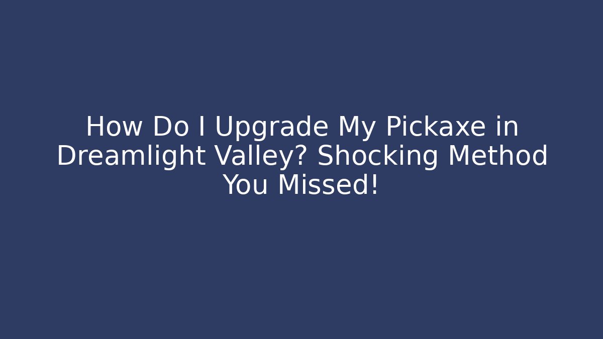 How Do I Upgrade My Pickaxe in Dreamlight Valley? Shocking Method You Missed!