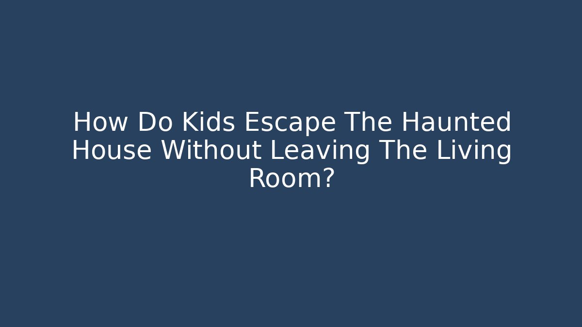 How Do Kids Escape The Haunted House Without Leaving The Living Room?