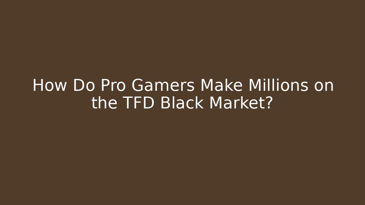 How Do Pro Gamers Make Millions on the TFD Black Market?