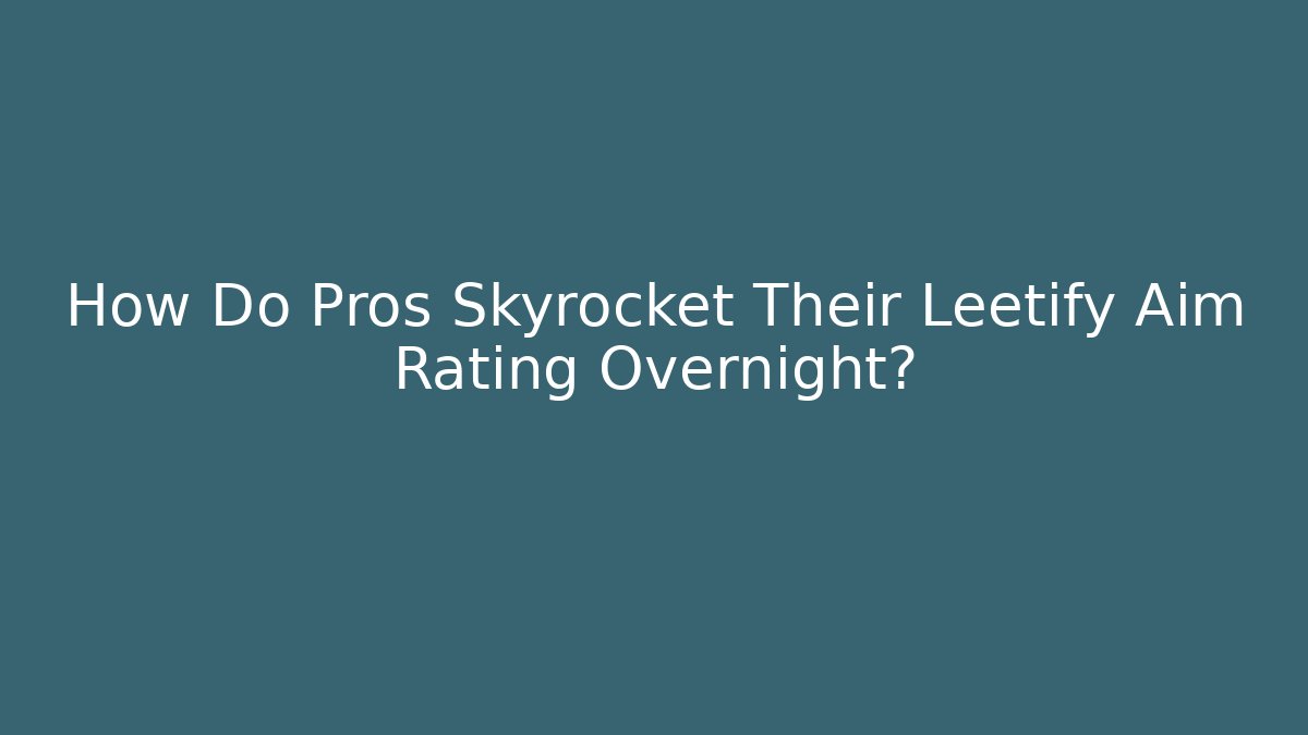How Do Pros Skyrocket Their Leetify Aim Rating Overnight?
