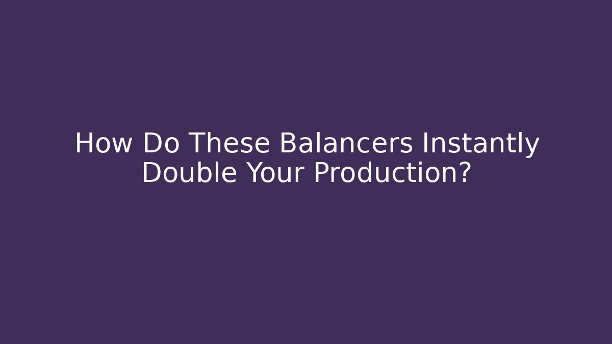 How Do These Balancers Instantly Double Your Production?