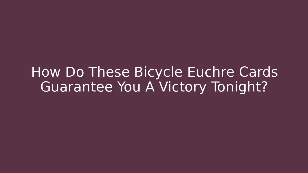 How Do These Bicycle Euchre Cards Guarantee You A Victory Tonight?