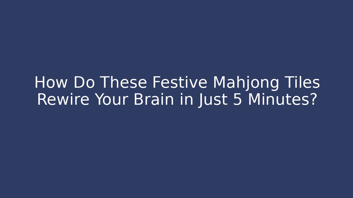 How Do These Festive Mahjong Tiles Rewire Your Brain in Just 5 Minutes?