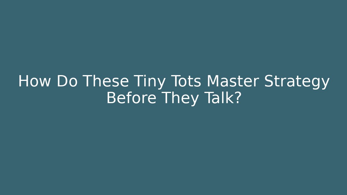 How Do These Tiny Tots Master Strategy Before They Talk?