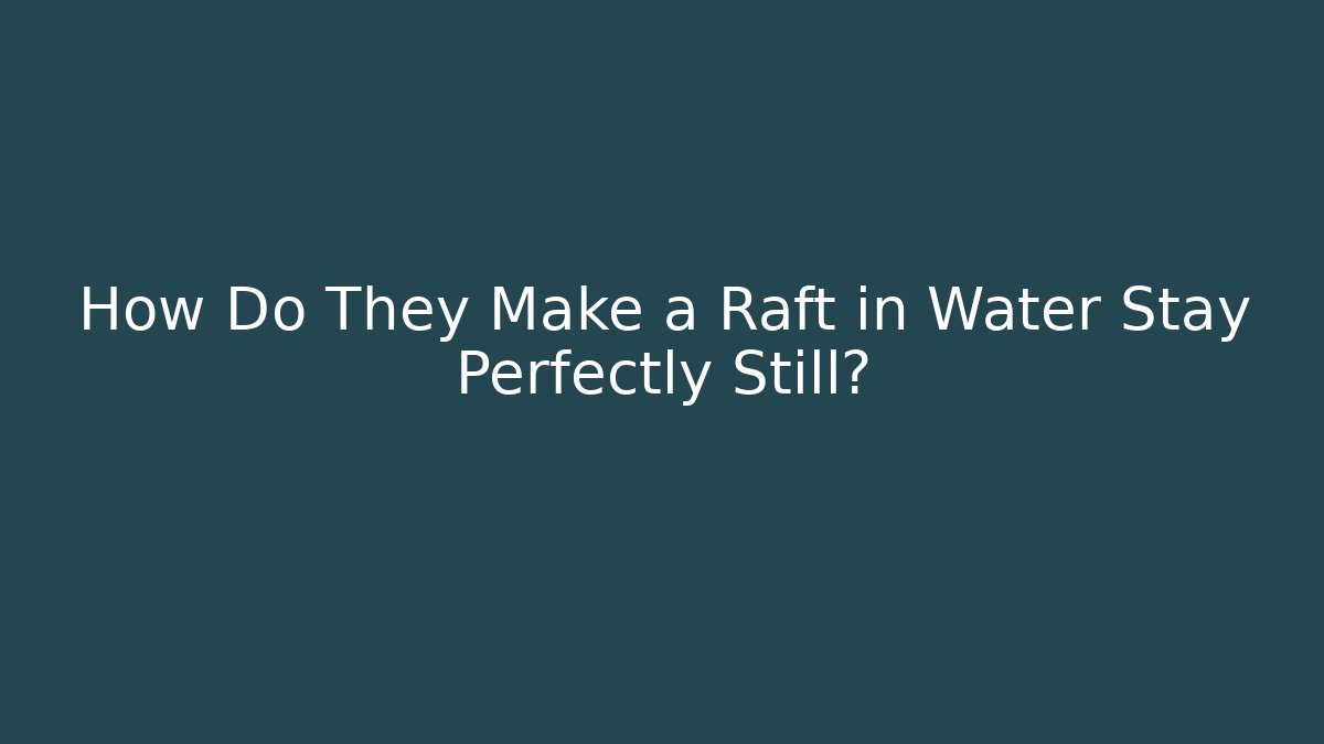 How Do They Make a Raft in Water Stay Perfectly Still?