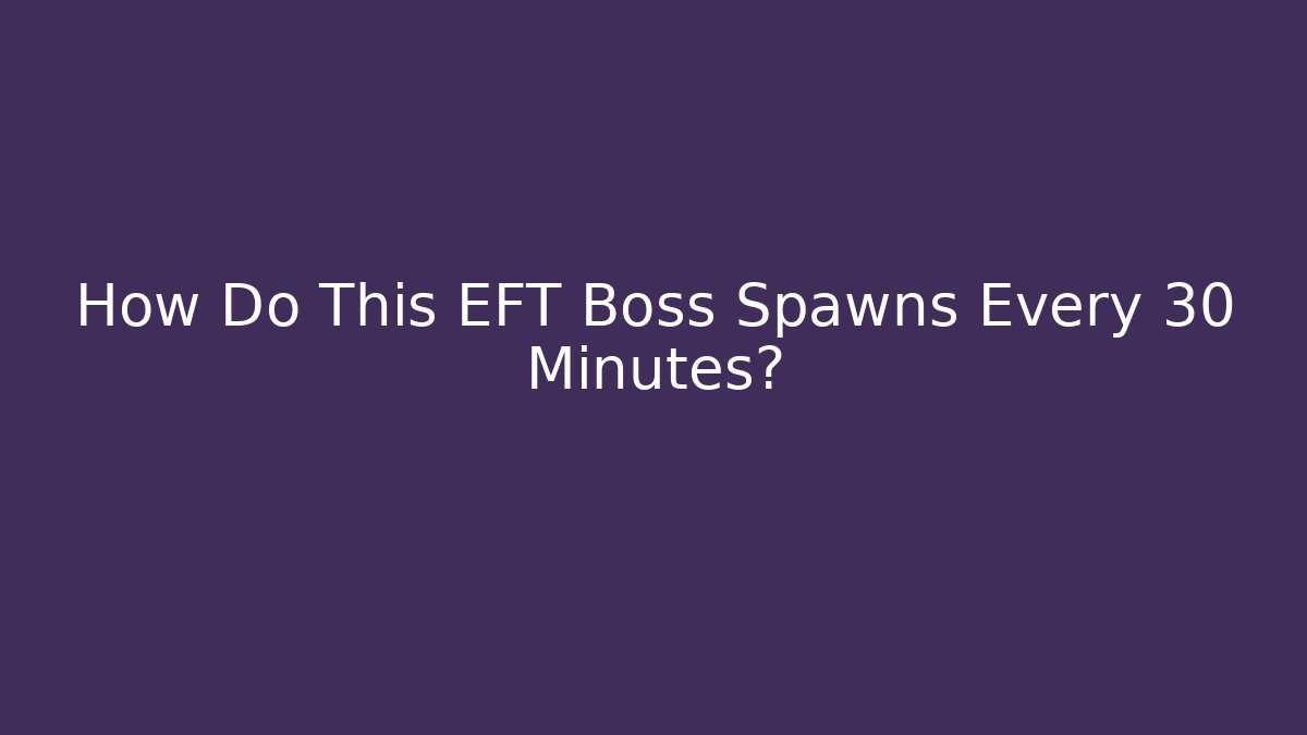 How Do This EFT Boss Spawns Every 30 Minutes?
