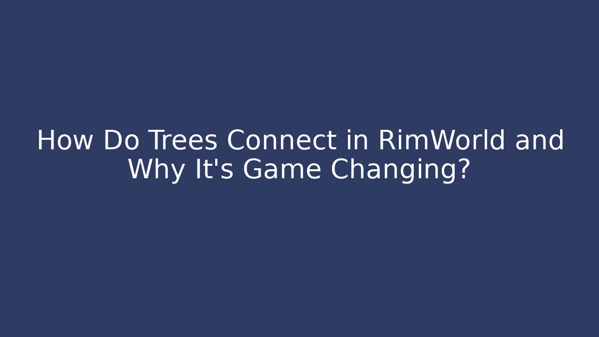 How Do Trees Connect in RimWorld and Why It's Game Changing?