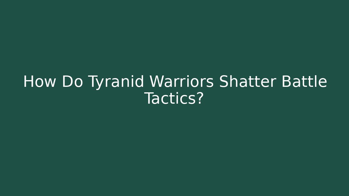 How Do Tyranid Warriors Shatter Battle Tactics?