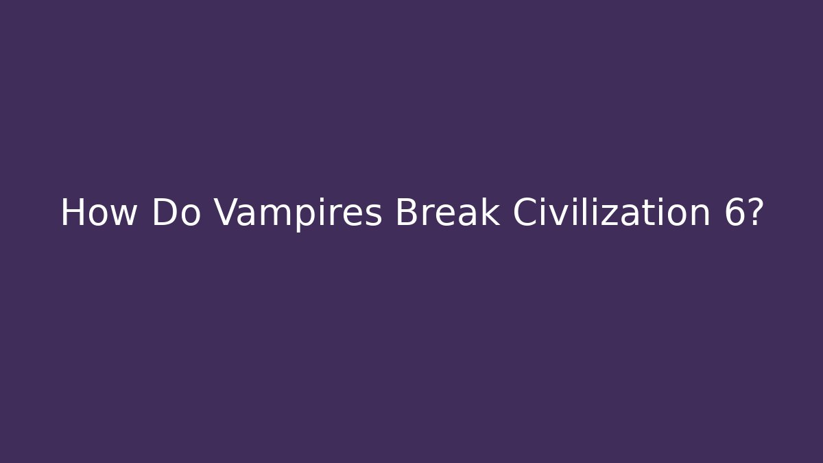 How Do Vampires Break Civilization 6?