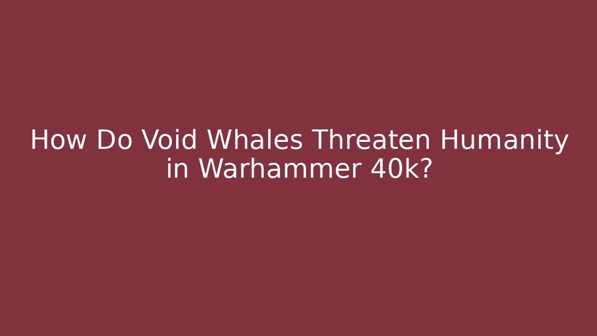 How Do Void Whales Threaten Humanity in Warhammer 40k? - Critter Realm