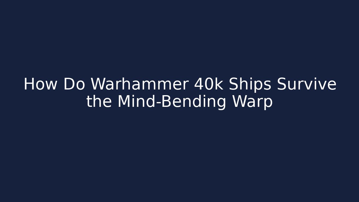 How Do Warhammer 40k Ships Survive the Mind-Bending Warp
