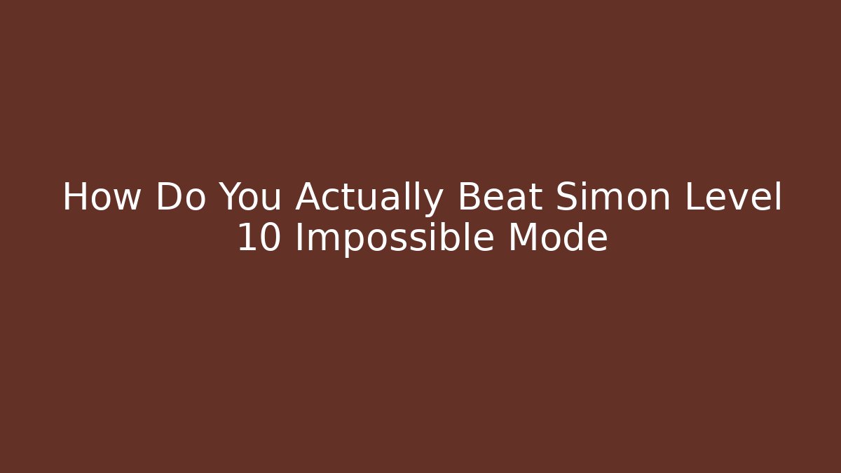 How Do You Actually Beat Simon Level 10 Impossible Mode