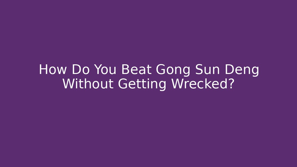 How Do You Beat Gong Sun Deng Without Getting Wrecked?