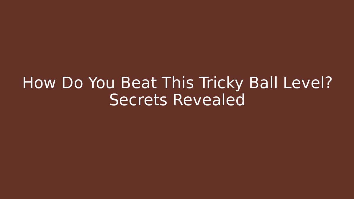 How Do You Beat This Tricky Ball Level? Secrets Revealed - Critter Realm