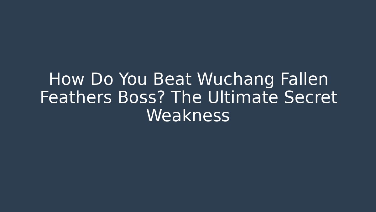 How Do You Beat Wuchang Fallen Feathers Boss? The Ultimate Secret Weakness