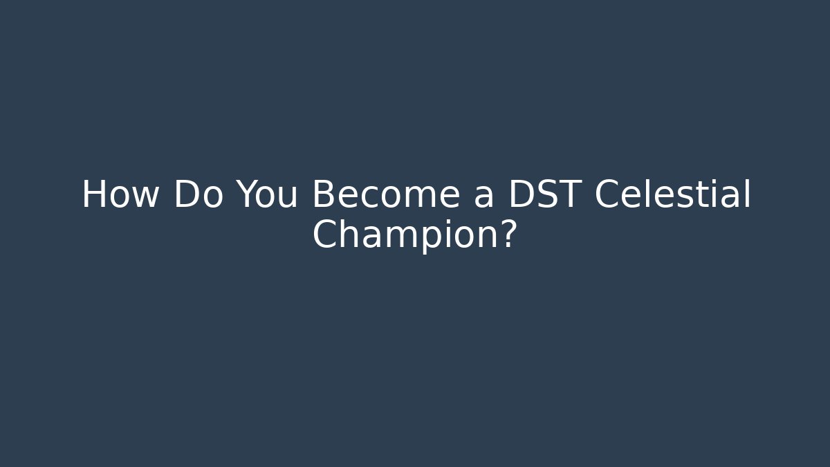 How Do You Become a DST Celestial Champion?