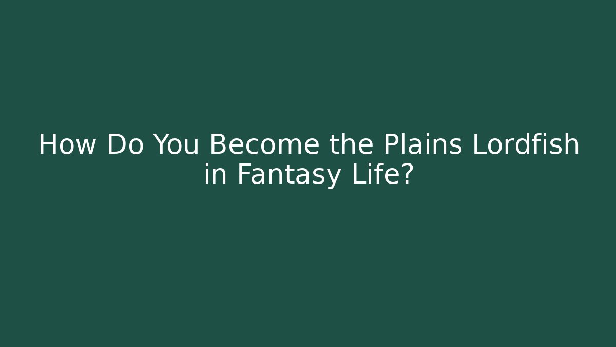 How Do You Become the Plains Lordfish in Fantasy Life?
