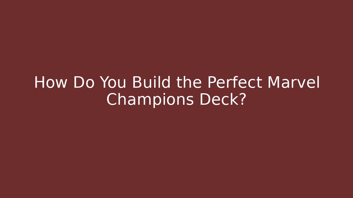 How Do You Build the Perfect Marvel Champions Deck?