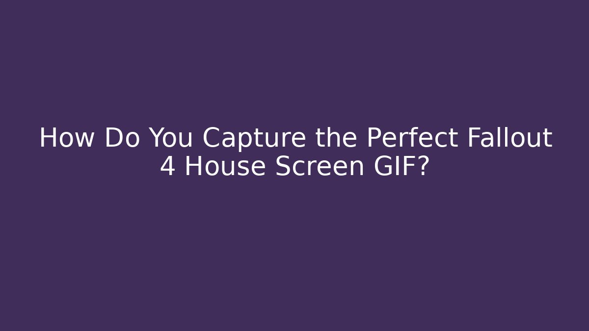 How Do You Capture the Perfect Fallout 4 House Screen GIF? - Critter Realm