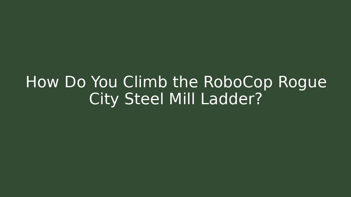 How Do You Climb the RoboCop Rogue City Steel Mill Ladder?