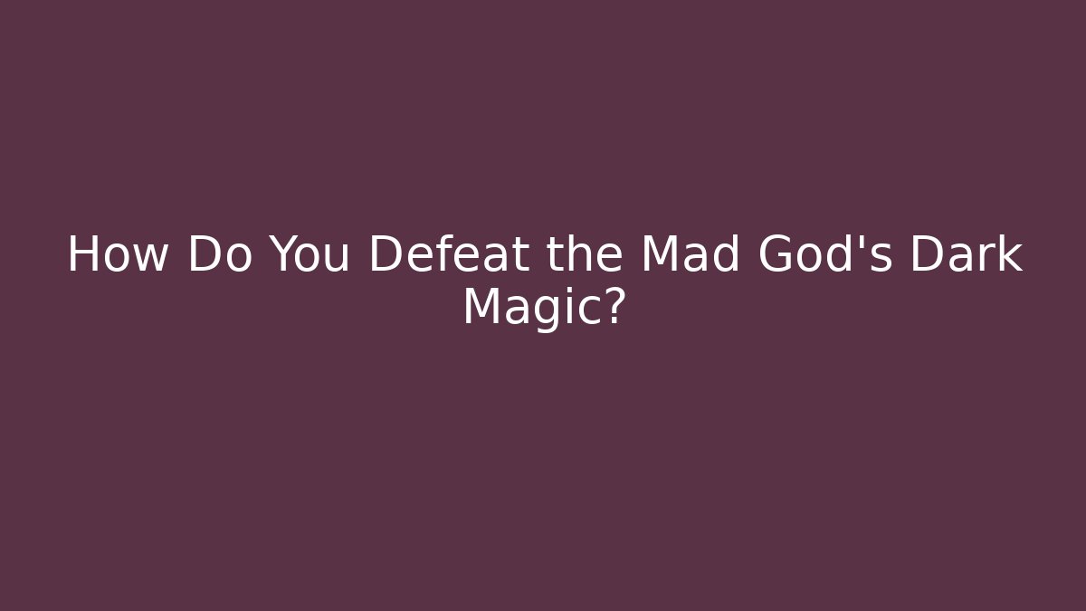 How Do You Defeat the Mad God's Dark Magic?