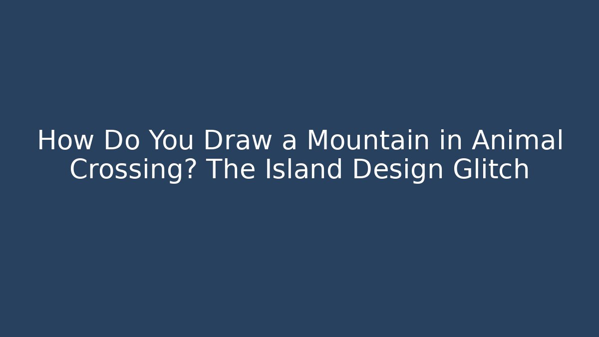How Do You Draw a Mountain in Animal Crossing? The Island Design Glitch
