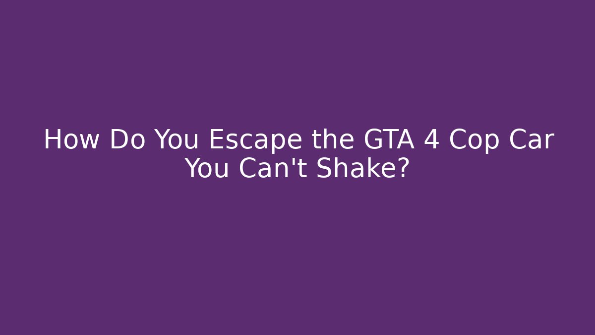 How Do You Escape the GTA 4 Cop Car You Can't Shake?