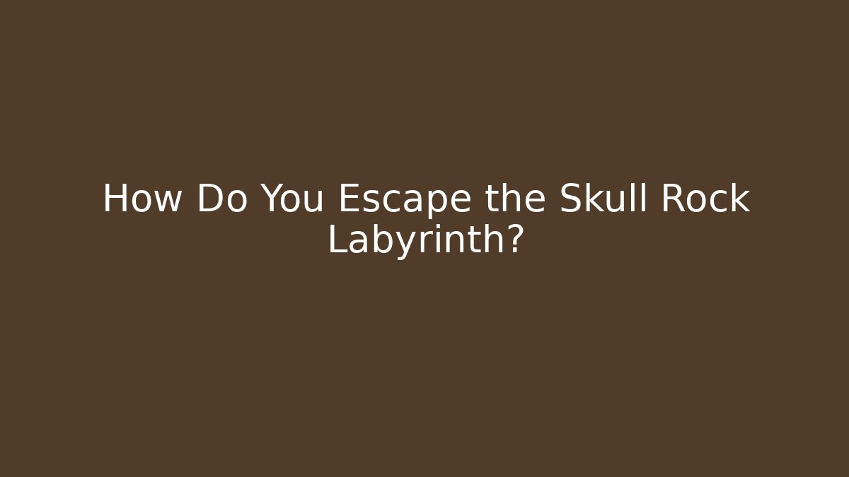 How Do You Escape the Skull Rock Labyrinth?