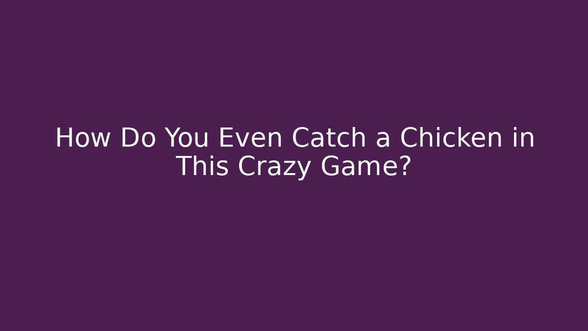 How Do You Even Catch a Chicken in This Crazy Game?