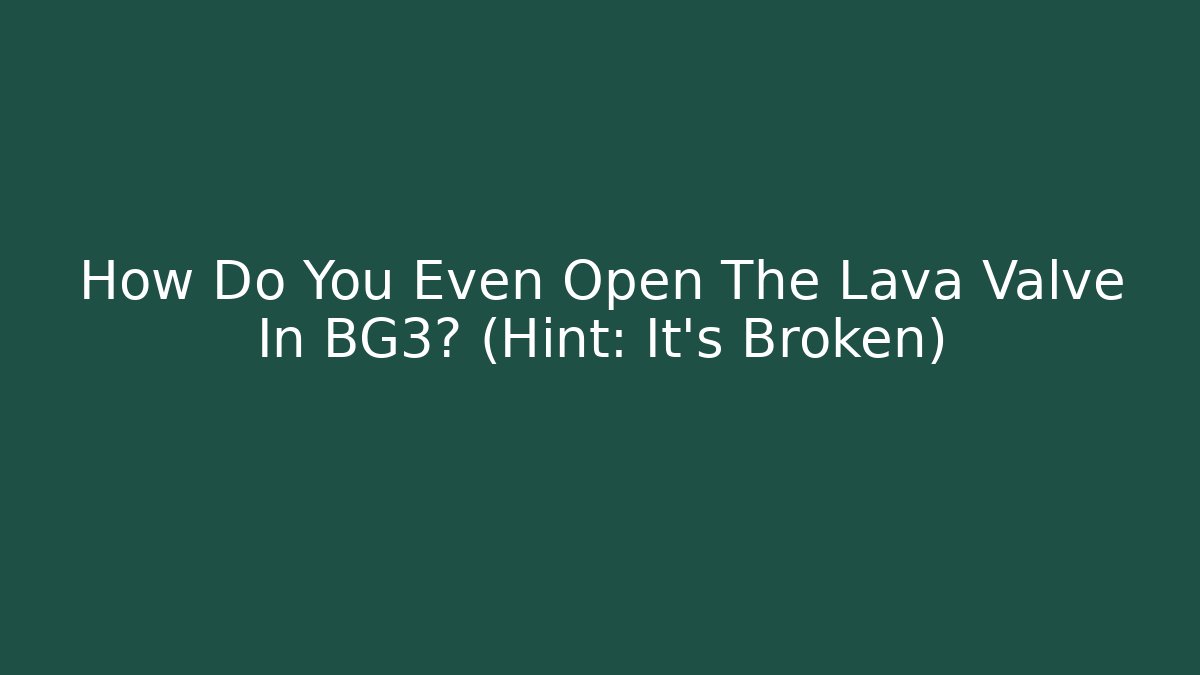 How Do You Even Open The Lava Valve In BG3? (Hint: It's Broken) - Critter Realm