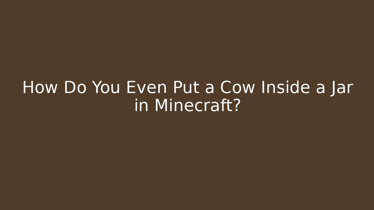 How Do You Even Put a Cow Inside a Jar in Minecraft?