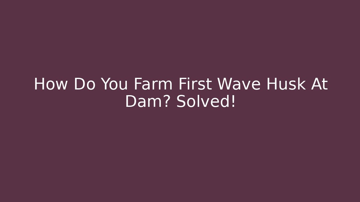 How Do You Farm First Wave Husk At Dam? Solved! - Critter Realm