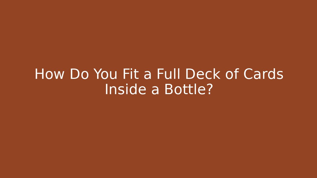 How Do You Fit a Full Deck of Cards Inside a Bottle? - Critter Realm