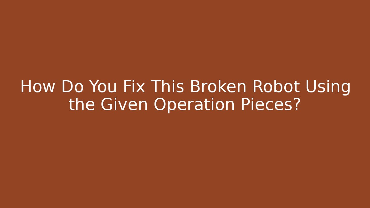 How Do You Fix This Broken Robot Using the Given Operation Pieces?