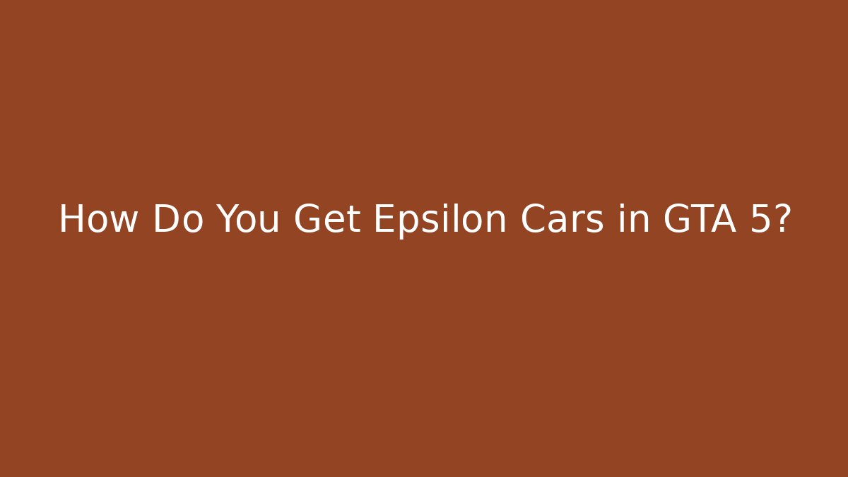 How Do You Get Epsilon Cars in GTA 5?