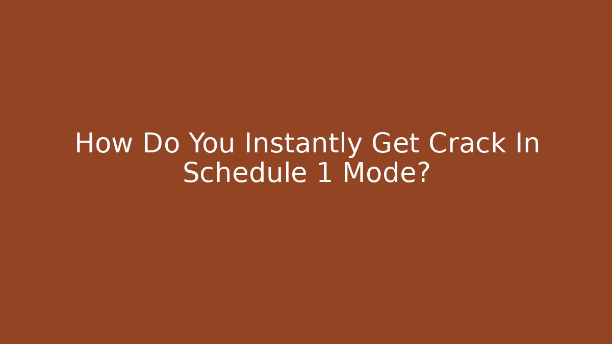 How Do You Instantly Get Crack In Schedule 1 Mode?