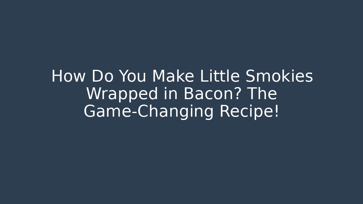 How Do You Make Little Smokies Wrapped in Bacon? The Game-Changing Recipe!