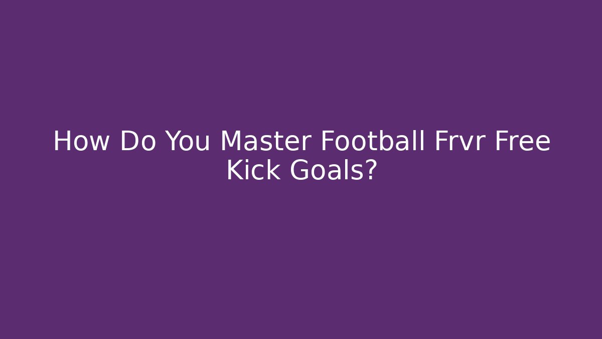 How Do You Master Football Frvr Free Kick Goals?
